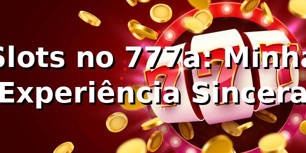 Slots no 777a: Minha Experiência Sincera 🎰