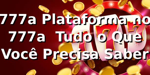 777a Plataforma no 777a – Tudo o Que Você Precisa Saber